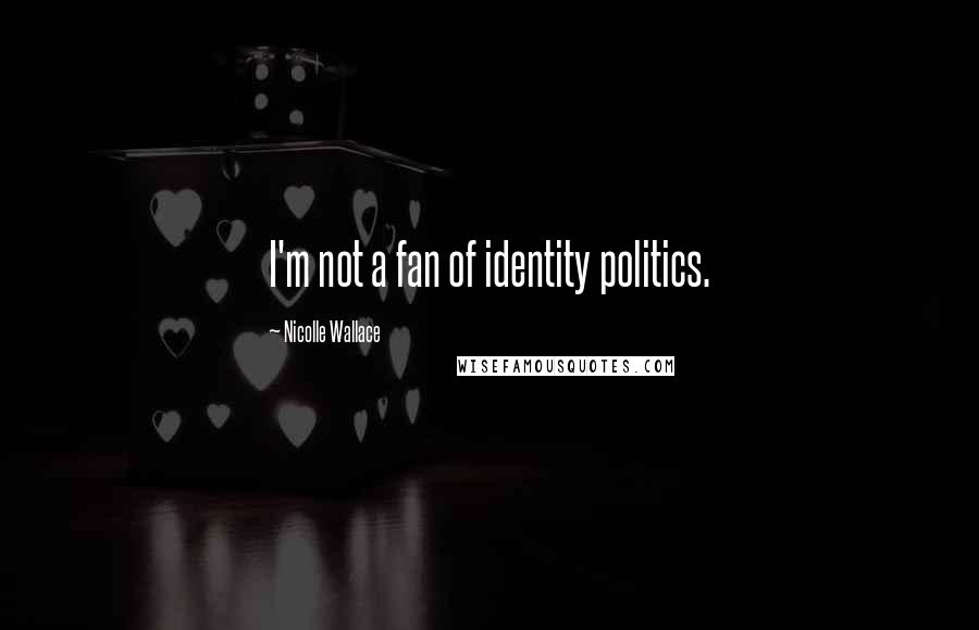 Nicolle Wallace Quotes: I'm not a fan of identity politics.