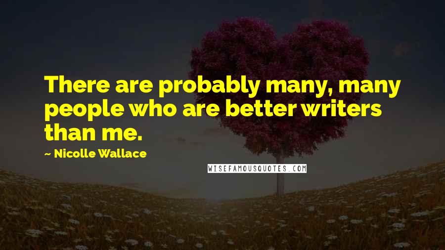 Nicolle Wallace Quotes: There are probably many, many people who are better writers than me.