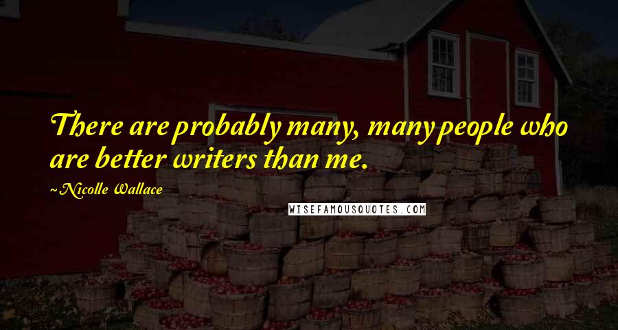Nicolle Wallace Quotes: There are probably many, many people who are better writers than me.