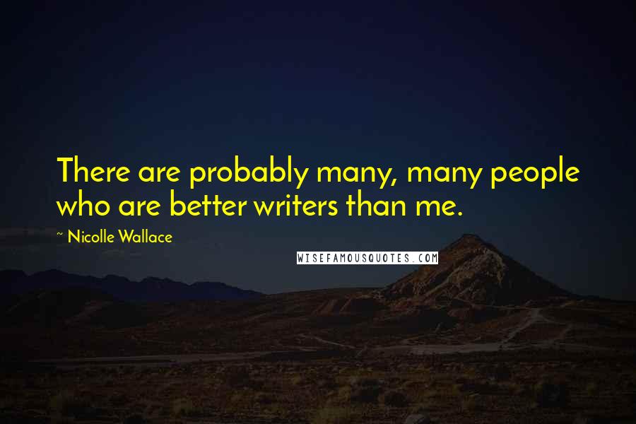 Nicolle Wallace Quotes: There are probably many, many people who are better writers than me.