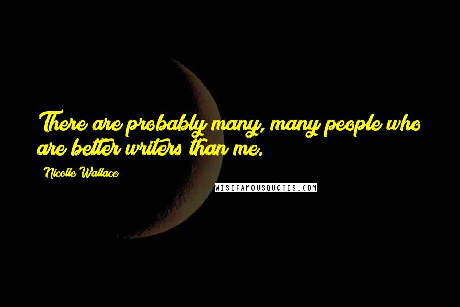 Nicolle Wallace Quotes: There are probably many, many people who are better writers than me.