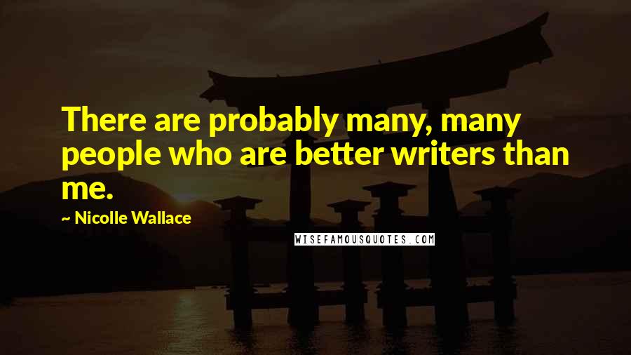 Nicolle Wallace Quotes: There are probably many, many people who are better writers than me.