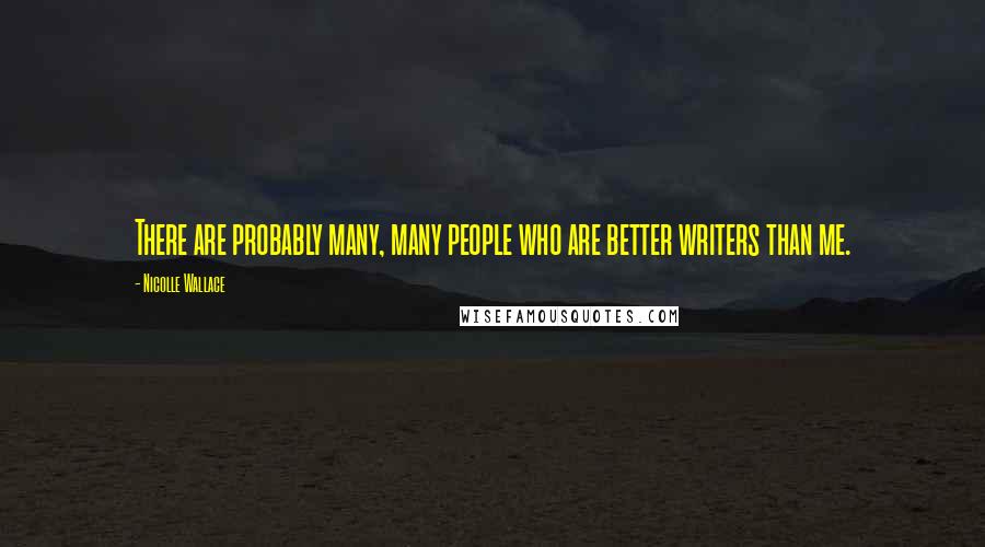 Nicolle Wallace Quotes: There are probably many, many people who are better writers than me.