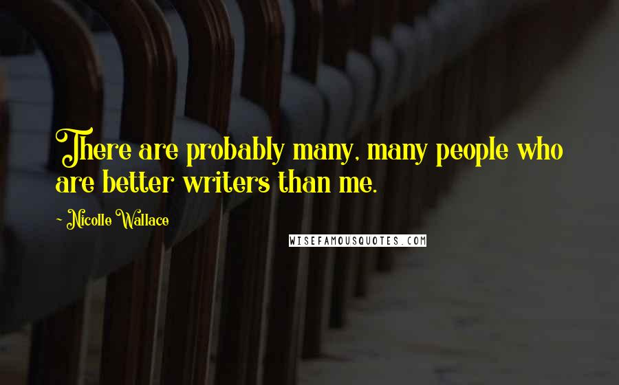 Nicolle Wallace Quotes: There are probably many, many people who are better writers than me.