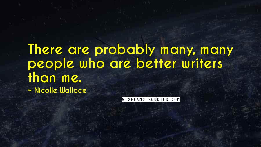 Nicolle Wallace Quotes: There are probably many, many people who are better writers than me.