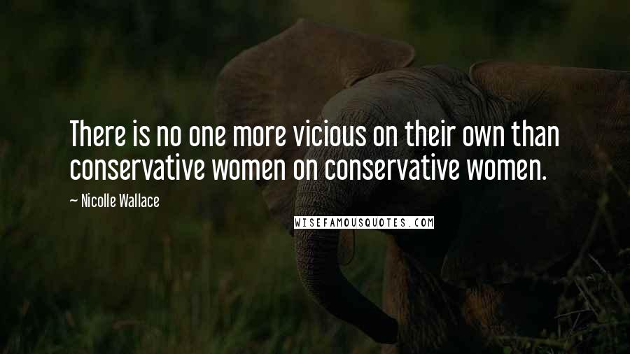 Nicolle Wallace Quotes: There is no one more vicious on their own than conservative women on conservative women.