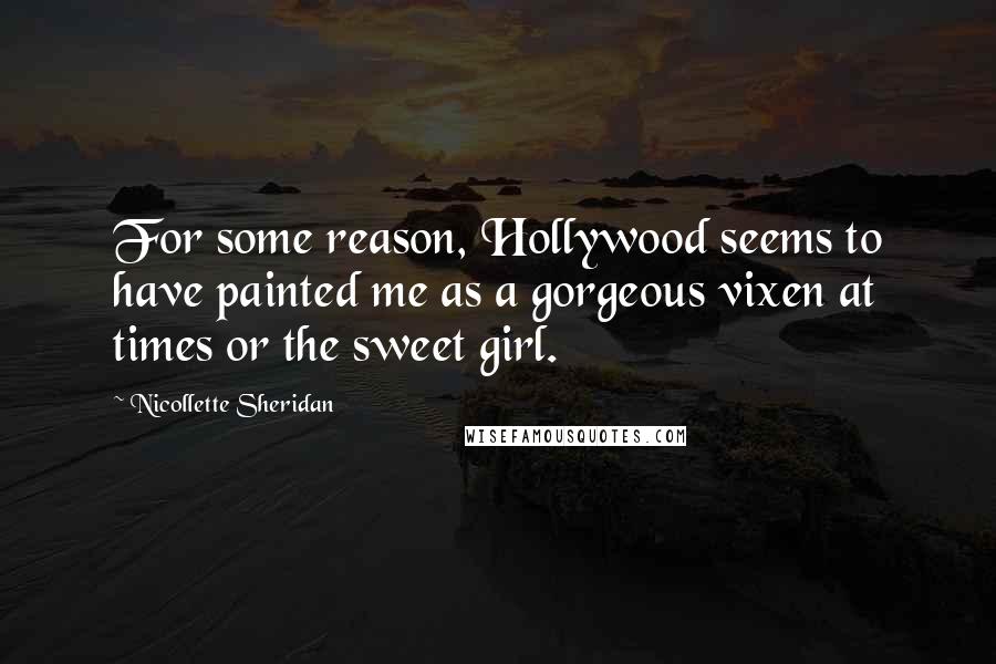 Nicollette Sheridan Quotes: For some reason, Hollywood seems to have painted me as a gorgeous vixen at times or the sweet girl.