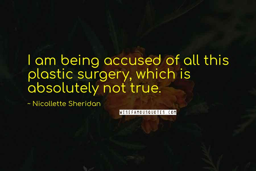 Nicollette Sheridan Quotes: I am being accused of all this plastic surgery, which is absolutely not true.