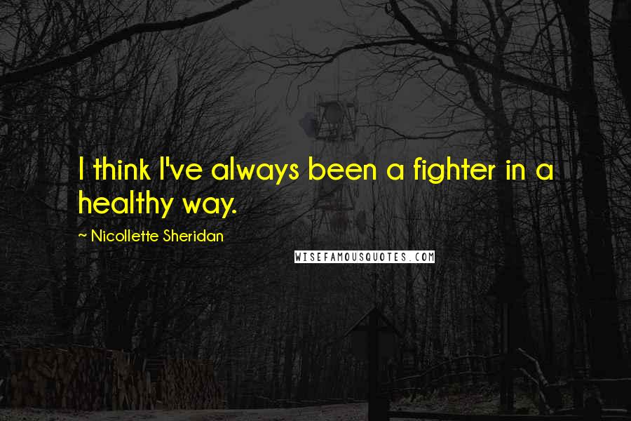 Nicollette Sheridan Quotes: I think I've always been a fighter in a healthy way.