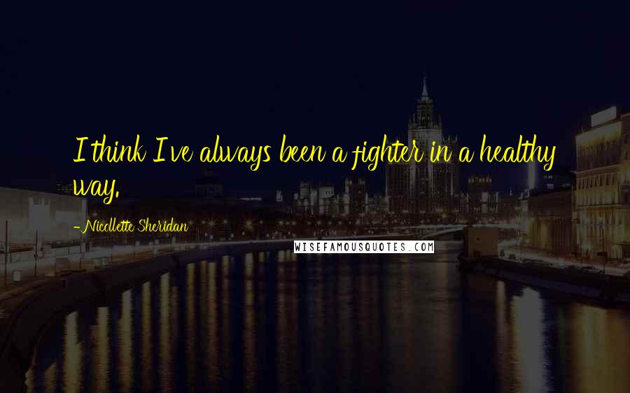 Nicollette Sheridan Quotes: I think I've always been a fighter in a healthy way.