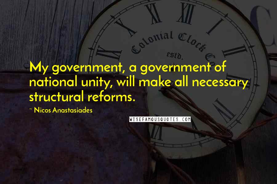 Nicos Anastasiades Quotes: My government, a government of national unity, will make all necessary structural reforms.