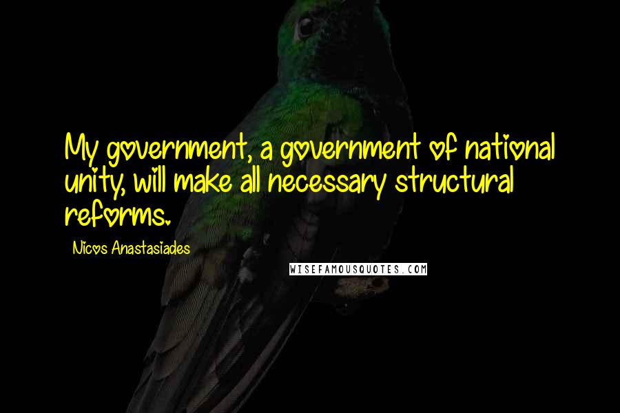 Nicos Anastasiades Quotes: My government, a government of national unity, will make all necessary structural reforms.