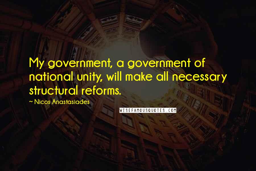 Nicos Anastasiades Quotes: My government, a government of national unity, will make all necessary structural reforms.