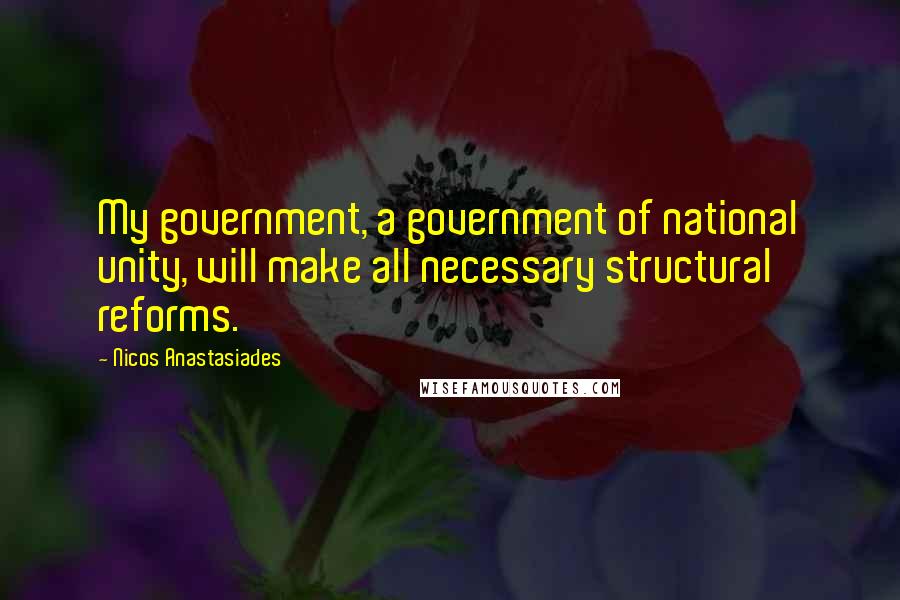 Nicos Anastasiades Quotes: My government, a government of national unity, will make all necessary structural reforms.