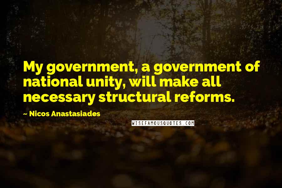 Nicos Anastasiades Quotes: My government, a government of national unity, will make all necessary structural reforms.