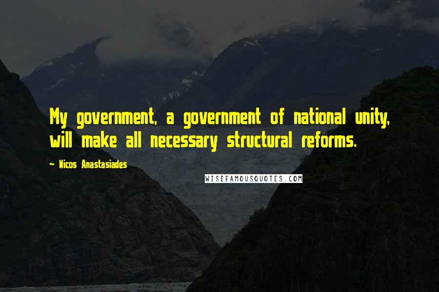 Nicos Anastasiades Quotes: My government, a government of national unity, will make all necessary structural reforms.