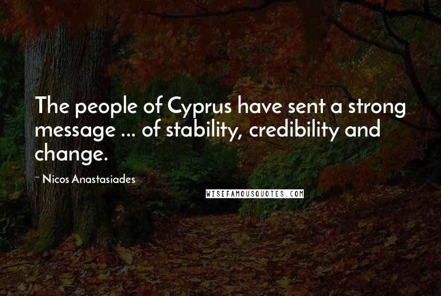 Nicos Anastasiades Quotes: The people of Cyprus have sent a strong message ... of stability, credibility and change.