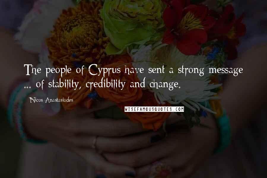 Nicos Anastasiades Quotes: The people of Cyprus have sent a strong message ... of stability, credibility and change.