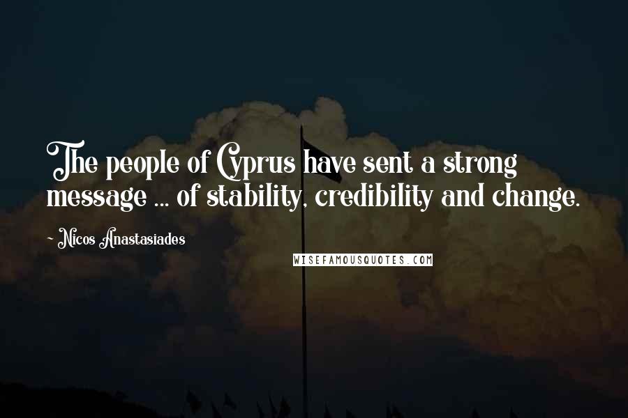 Nicos Anastasiades Quotes: The people of Cyprus have sent a strong message ... of stability, credibility and change.