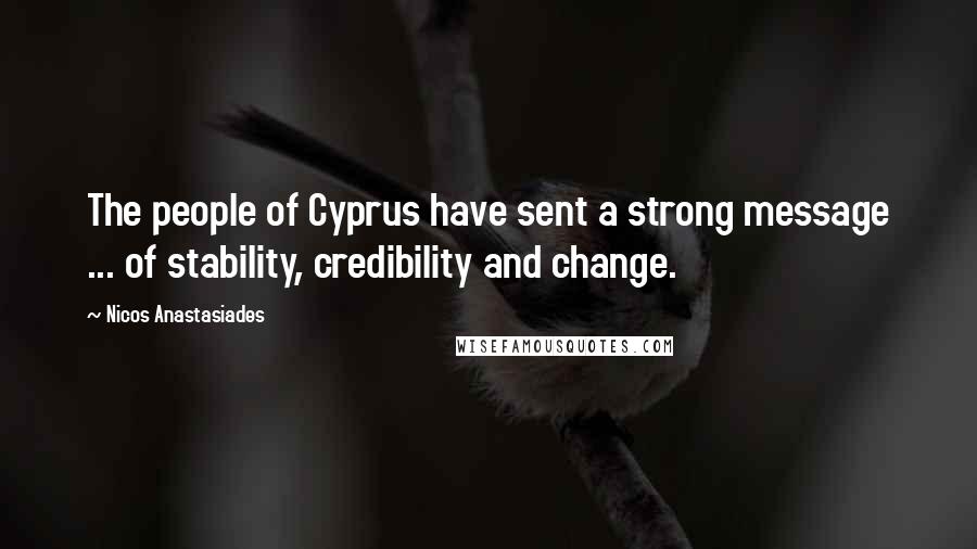 Nicos Anastasiades Quotes: The people of Cyprus have sent a strong message ... of stability, credibility and change.