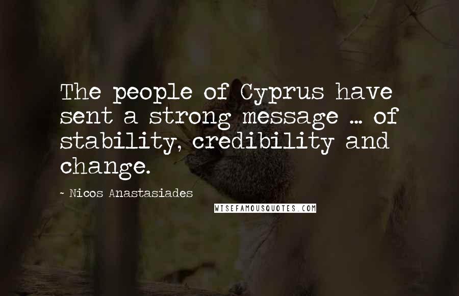 Nicos Anastasiades Quotes: The people of Cyprus have sent a strong message ... of stability, credibility and change.