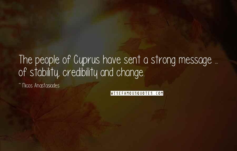 Nicos Anastasiades Quotes: The people of Cyprus have sent a strong message ... of stability, credibility and change.