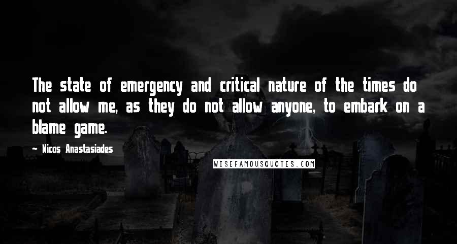 Nicos Anastasiades Quotes: The state of emergency and critical nature of the times do not allow me, as they do not allow anyone, to embark on a blame game.