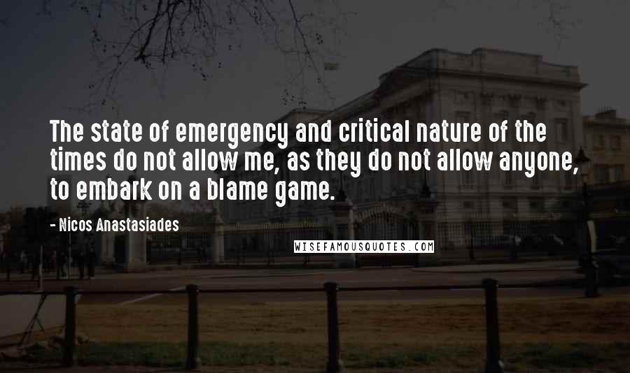 Nicos Anastasiades Quotes: The state of emergency and critical nature of the times do not allow me, as they do not allow anyone, to embark on a blame game.