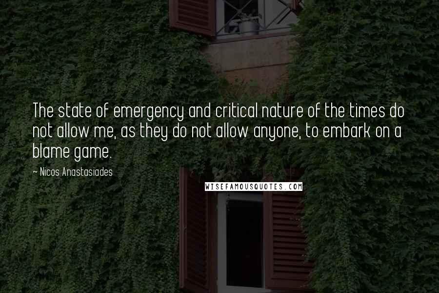 Nicos Anastasiades Quotes: The state of emergency and critical nature of the times do not allow me, as they do not allow anyone, to embark on a blame game.