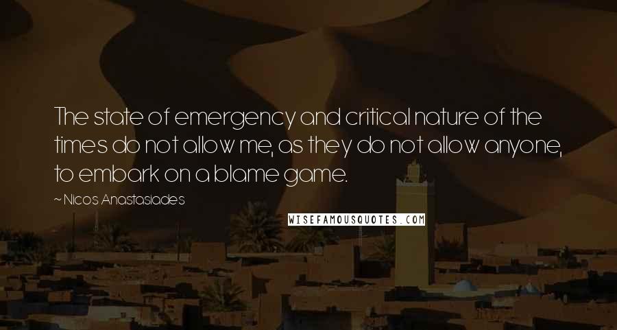 Nicos Anastasiades Quotes: The state of emergency and critical nature of the times do not allow me, as they do not allow anyone, to embark on a blame game.