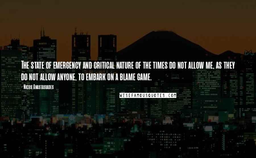 Nicos Anastasiades Quotes: The state of emergency and critical nature of the times do not allow me, as they do not allow anyone, to embark on a blame game.