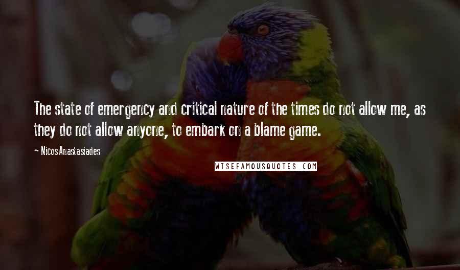 Nicos Anastasiades Quotes: The state of emergency and critical nature of the times do not allow me, as they do not allow anyone, to embark on a blame game.