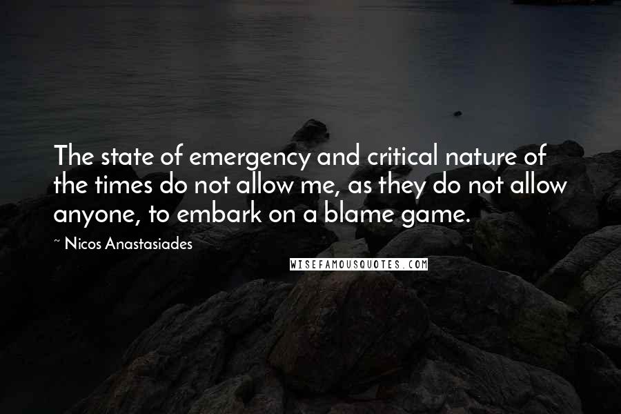 Nicos Anastasiades Quotes: The state of emergency and critical nature of the times do not allow me, as they do not allow anyone, to embark on a blame game.