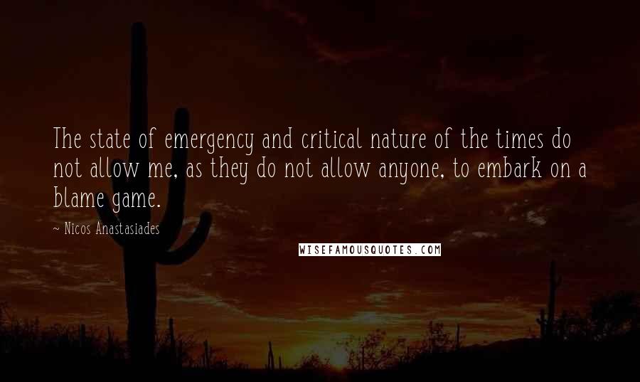 Nicos Anastasiades Quotes: The state of emergency and critical nature of the times do not allow me, as they do not allow anyone, to embark on a blame game.