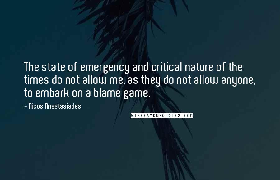 Nicos Anastasiades Quotes: The state of emergency and critical nature of the times do not allow me, as they do not allow anyone, to embark on a blame game.