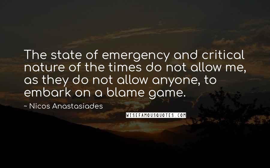 Nicos Anastasiades Quotes: The state of emergency and critical nature of the times do not allow me, as they do not allow anyone, to embark on a blame game.