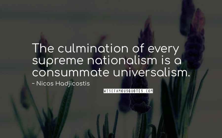 Nicos Hadjicostis Quotes: The culmination of every supreme nationalism is a consummate universalism.