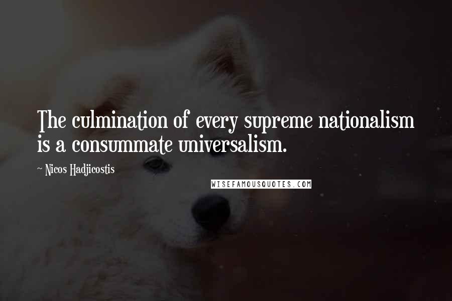Nicos Hadjicostis Quotes: The culmination of every supreme nationalism is a consummate universalism.