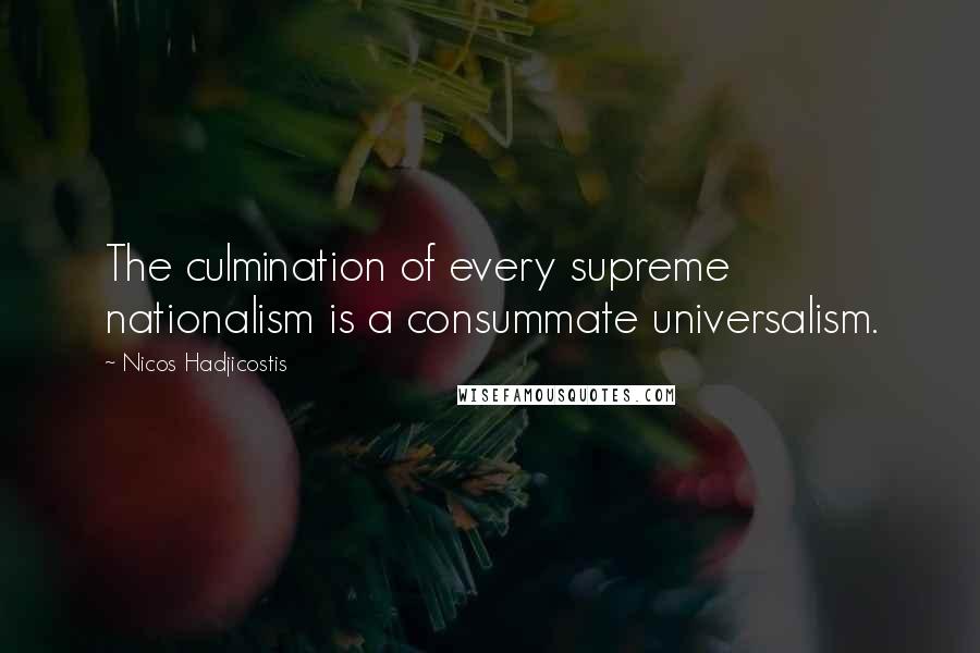 Nicos Hadjicostis Quotes: The culmination of every supreme nationalism is a consummate universalism.