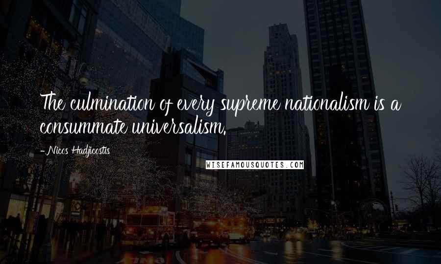 Nicos Hadjicostis Quotes: The culmination of every supreme nationalism is a consummate universalism.