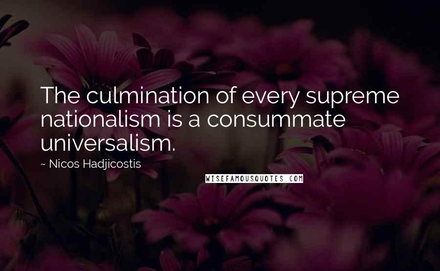 Nicos Hadjicostis Quotes: The culmination of every supreme nationalism is a consummate universalism.