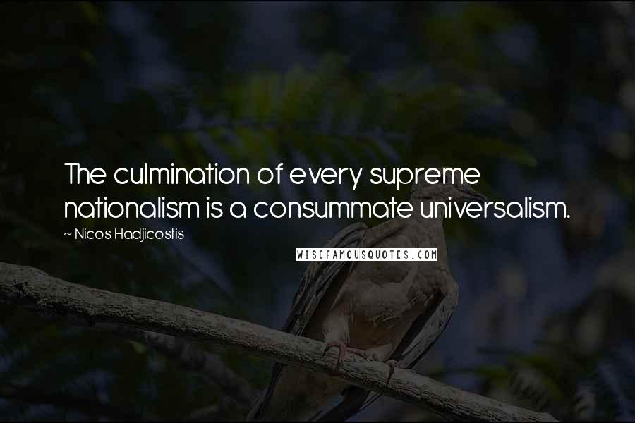 Nicos Hadjicostis Quotes: The culmination of every supreme nationalism is a consummate universalism.