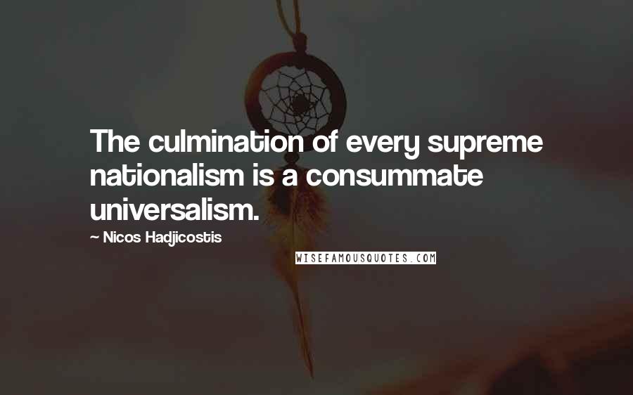 Nicos Hadjicostis Quotes: The culmination of every supreme nationalism is a consummate universalism.