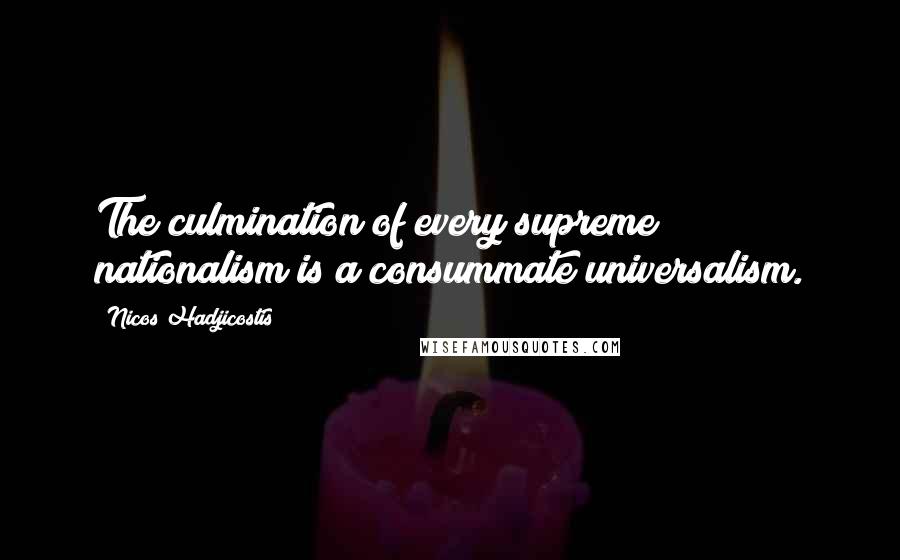 Nicos Hadjicostis Quotes: The culmination of every supreme nationalism is a consummate universalism.