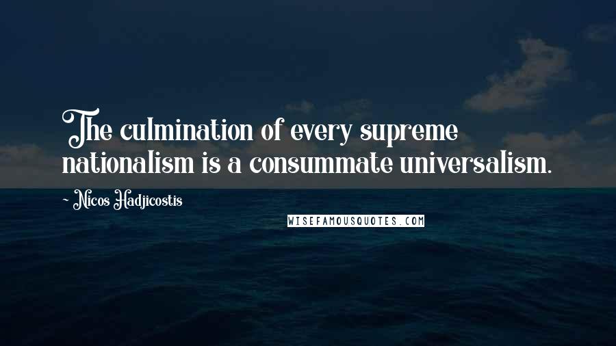 Nicos Hadjicostis Quotes: The culmination of every supreme nationalism is a consummate universalism.