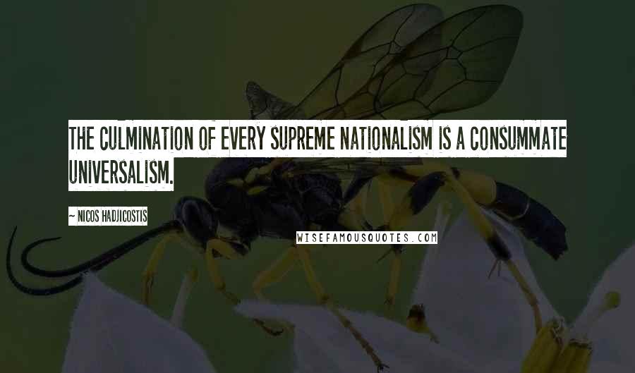 Nicos Hadjicostis Quotes: The culmination of every supreme nationalism is a consummate universalism.