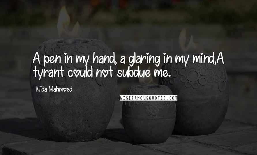 Nida Mahmoed Quotes: A pen in my hand, a glaring in my mind,A tyrant could not subdue me.