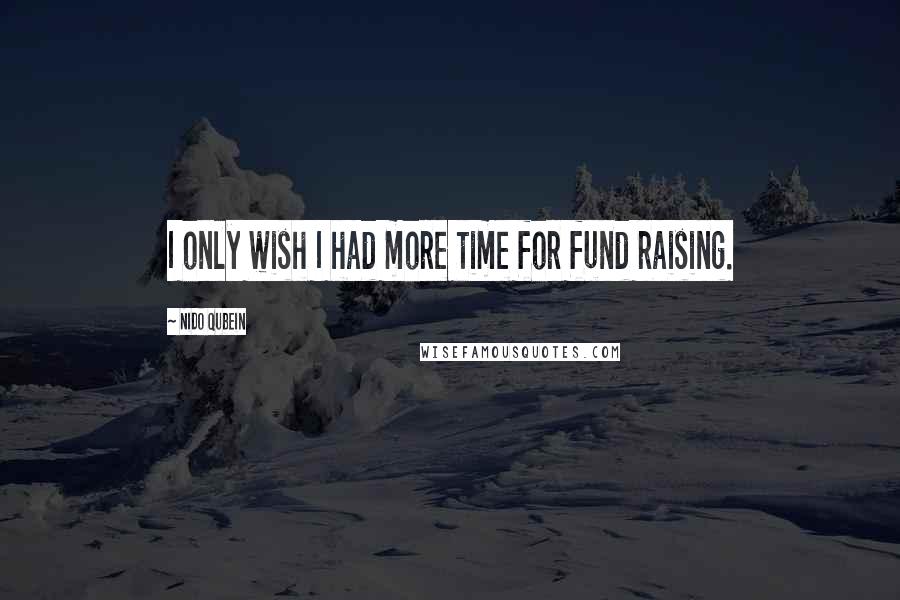 Nido Qubein Quotes: I only wish I had more time for fund raising.