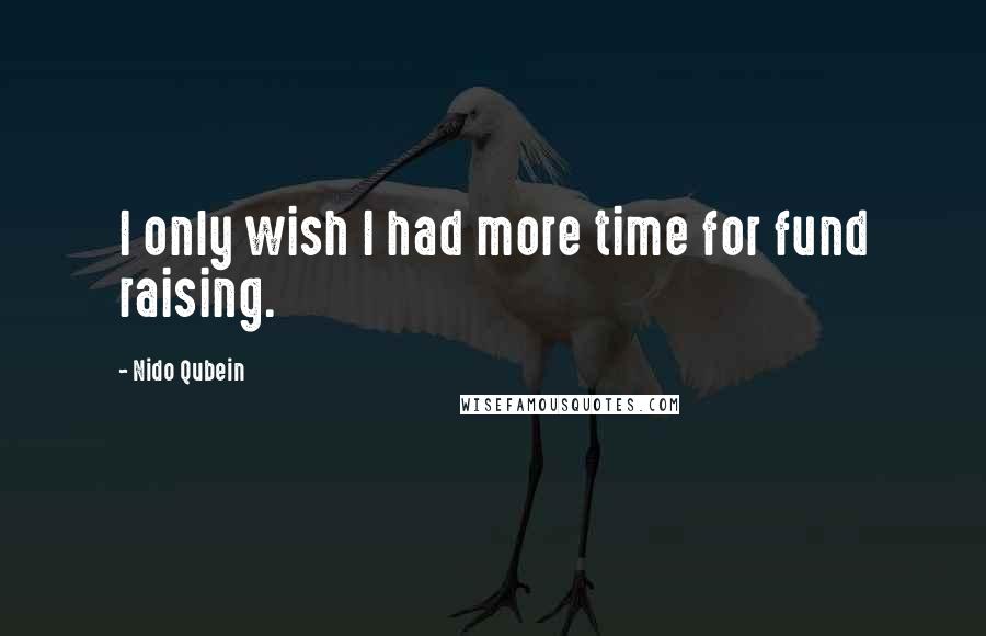 Nido Qubein Quotes: I only wish I had more time for fund raising.