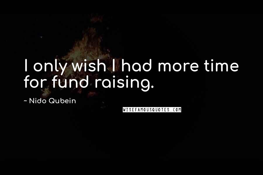 Nido Qubein Quotes: I only wish I had more time for fund raising.